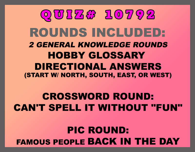 Included in this packet: Hobby Glossary Directional Answers (start w/ north, south, east, or west) Crossword Round: Can't Spell It Without "Fun" Pic Round: Famous People Back in the Day All past quizzes also include two General Knowledge rounds