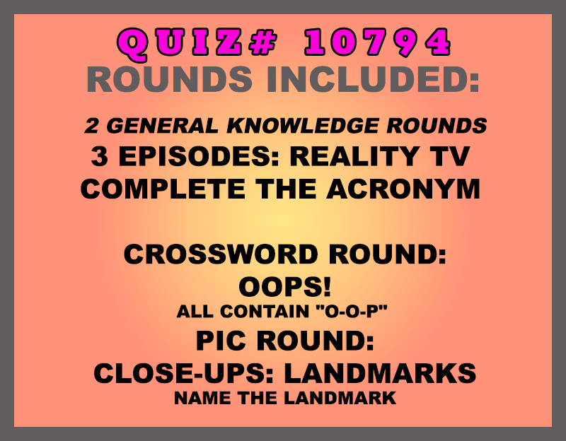Included in this packet: 3 Episodes: Reality TV Complete the Acronym Crossword Round: OOPs! all contain "O-O-P" Pic Round: Close-ups: Landmarks Name the landmark All past quizzes also include two General Knowledge rounds