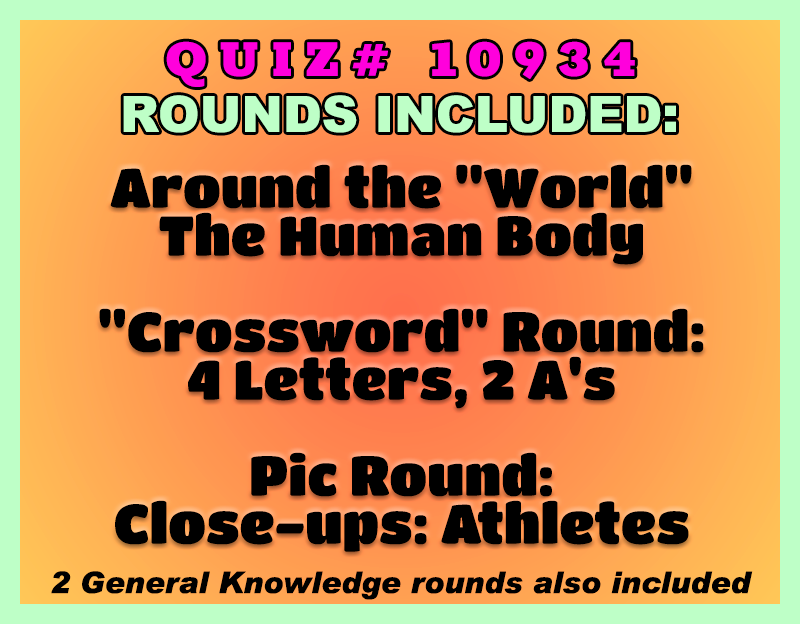 Quiz # 10934 Rounds Included: Around the World, The Human Body, Crossword Round: 4 Letters, 2 A's, Pic Round: Close-ups: Athletes, and 2 General Knowledge rounds.