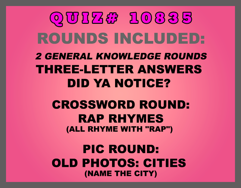 Included in this packet:
Three-Letter Answers
Did Ya Notice?
Crossword Round:
Rap Rhymes (all rhyme with "rap")
Pic Round:
Old Photos: Cities (Name the city)
All past quizzes also include two General Knowledge rounds