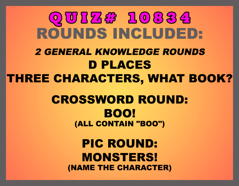 Included in this packet:
D Places
Three Characters, What Book?
Crossword Round:
Boo! (all contain "BOO")
Pic Round:
Monsters! (Name the character)
All past quizzes also include two General Knowledge rounds