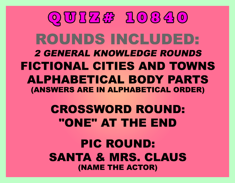 Included in this packet:
Fictional Cities and Towns
Alphabetical Body Parts (Answers are in alphabetical order)
Crossword Round:
"One" at the End
Pic Round:
Santa & Mrs. Claus (Name the actor)
All past quizzes also include two General Knowledge rounds