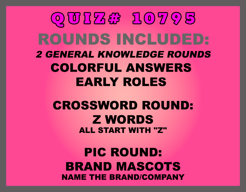 Included in this packet: Colorful Answers Early Roles Crossword Round: Z Words all start with "Z" Pic Round: Brand Mascots Name the brand/company All past quizzes also include two General Knowledge rounds
