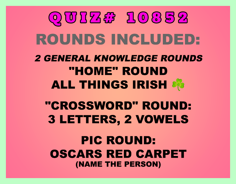 New categories this week:
"Home" Round
All Things Irish ☘️
"Crossword" Round:
3 Letters, 2 Vowels
Pic Round:
Oscars Red Carpet (name the person)
All weekly quizzes also include two General Knowledge rounds