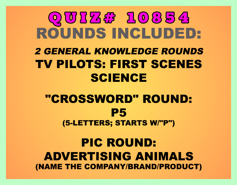 Included in this packet:
TV Pilots: First Scenes
Science
"Crossword" Round:
P5 (5-letters; starts w/"P")
Pic Round:
Advertising Animals (name the company/brand/product)
All past quizzes also include two General Knowledge rounds