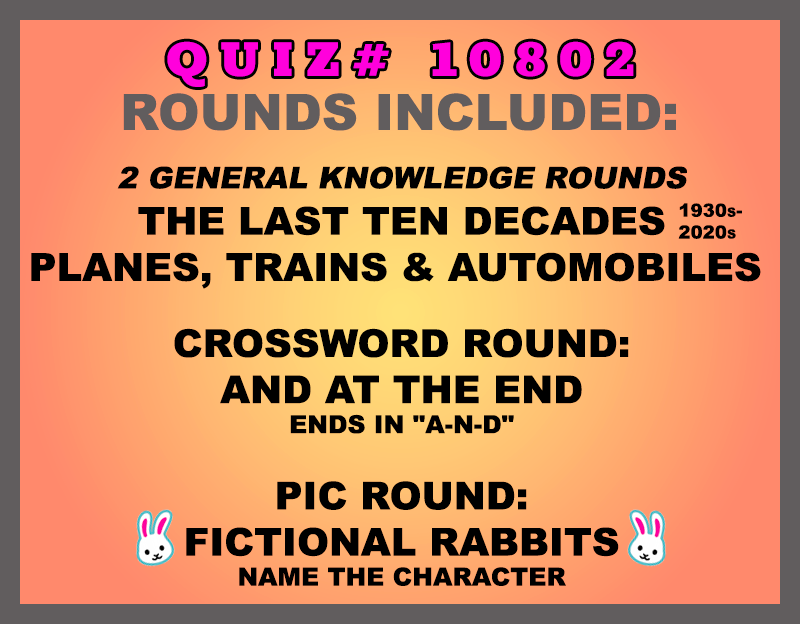 Included in this packet: The Last Ten Decades (1930s-2020s) Planes, Trains and Automobiles Crossword Round: And at the End Ends in "A-N-D" Pic Round: Fictional Rabbits Name the character All past quizzes also include two General Knowledge rounds