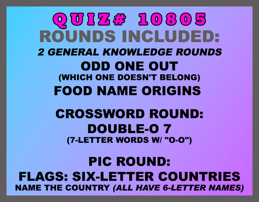 New categories this week: Odd One Out (which one doesn't belong) Food Name Origins  Crossword Round: Double-O 7 (7-letter words w/ "O-O") Pic Round: Flags: Six-Letter Countries Name the country (all have 6-letter names) All weekly quizzes also include two General Knowledge rounds