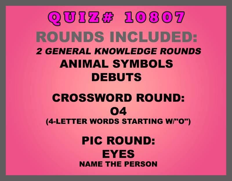 Included in this packet: Animal Symbols Debuts Crossword Round: O4 (4-letter words starting w/"O") Pic Round: Eyes Name the person All past quizzes also include two General Knowledge rounds