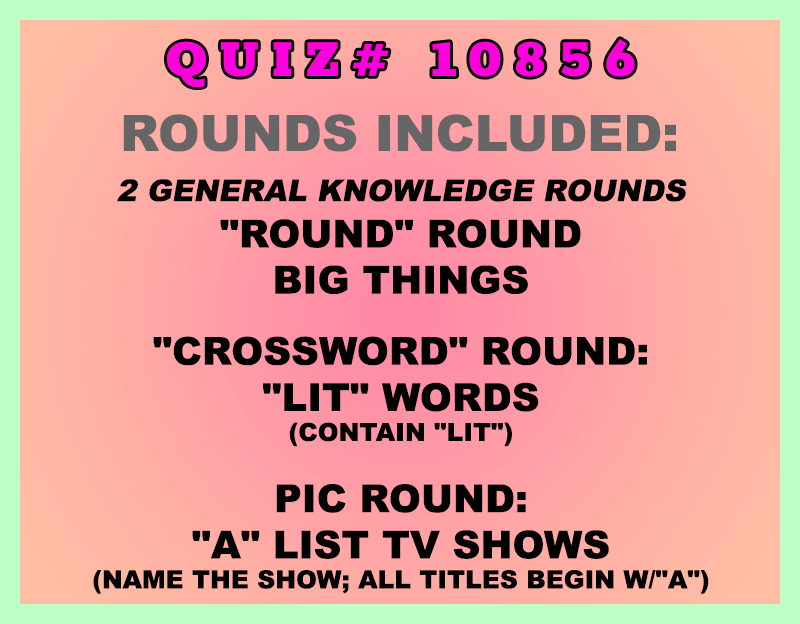 Included in this packet:
"Round" Round
Big Things
"Crossword" Round:
"Lit" Words (contain "LIT")
Pic Round:
"A" List TV Shows (name the show; all titles begin w/"A")
All past quizzes also include two General Knowledge rounds
