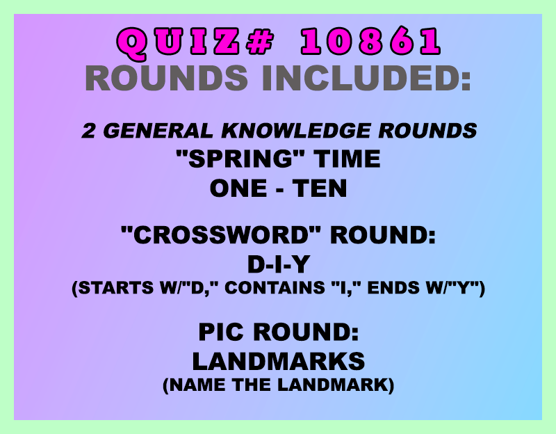 Included in this packet:
"Spring" Time
One - Ten
"Crossword" Round:
D-I-Y (Starts w/"D," contains "I," ends w/"Y")
Pic Round:
Landmarks (Name the landmark)
All past quizzes also include two General Knowledge rounds