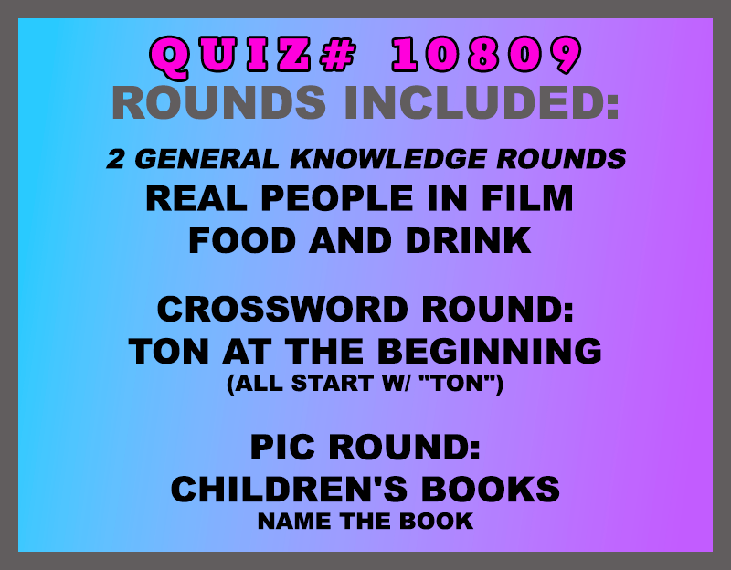 Included in this packet: Real People in Film Food and Drink Crossword Round: TON at the Beginning (all start w/ "TON") Pic Round: Children's Books Name the book All past quizzes also include two General Knowledge rounds