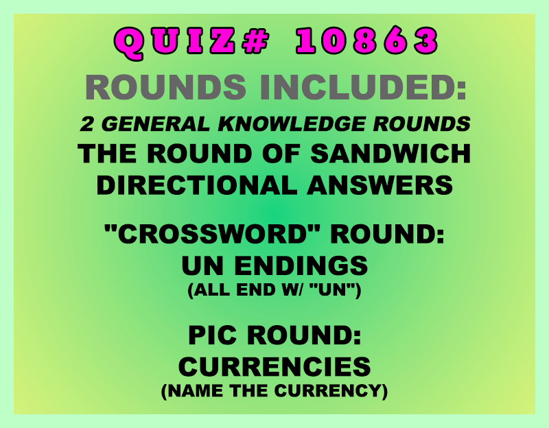Included in this packet:
The Round of Sandwich
Directional Answers
"Crossword" Round:
UN Endings (all end w/ "UN")
Pic Round:
Currencies (Name the currency)
All past quizzes also include two General Knowledge rounds