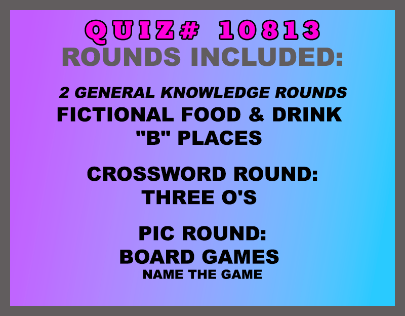 Included in this packet: Fictional Food & Drink "B" Places Crossword Round: Three O's Pic Round: Board Games Name the game All past quizzes also include two General Knowledge rounds
