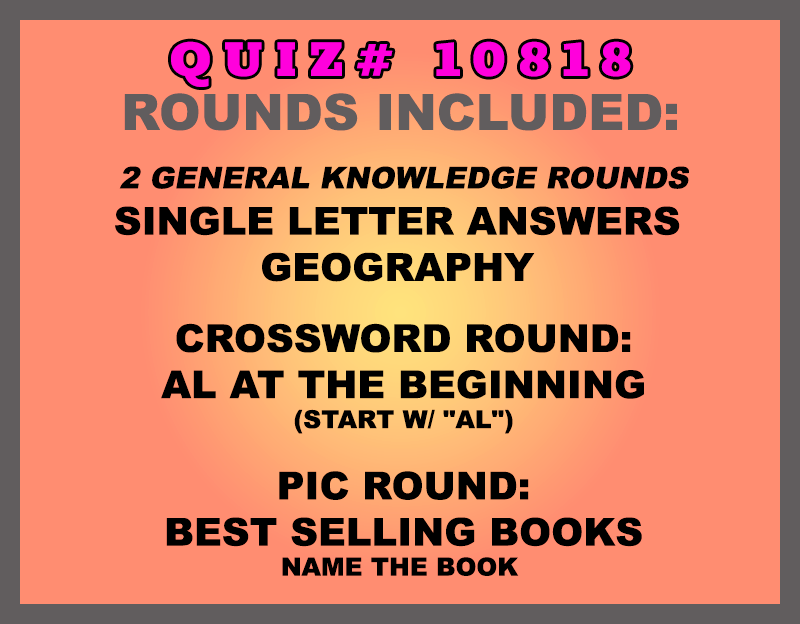 Included in this packet: Single Letter Answers Geography Crossword Round: AL at the Beginning (start w/ "AL") Pic Round: Best Selling Books Name the book All past quizzes also include two General Knowledge rounds
