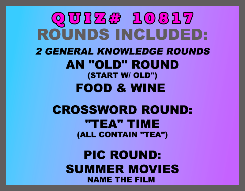 Included in this packet: An "Old" Round (start w/ old") Food & Wine Crossword Round: "Tea" Time (all contain "TEA") Pic Round: Summer Movies Name the film All past quizzes also include two General Knowledge rounds