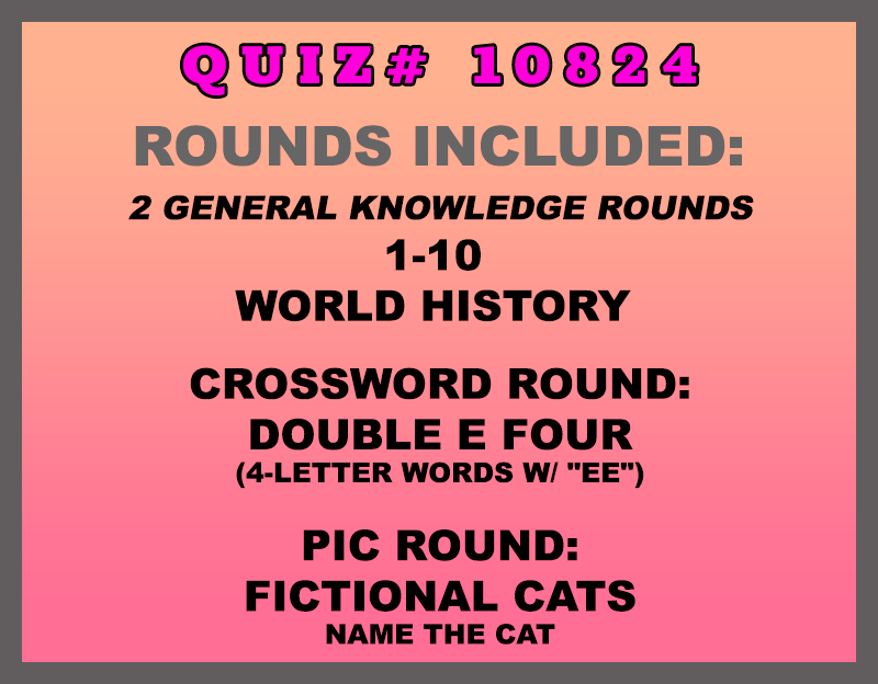 Included in this packet: 1-10 World History Crossword Round: Double E Four (4-letter words w/ "EE") Pic Round: Fictional Cats Name the cat All past quizzes also include two General Knowledge rounds