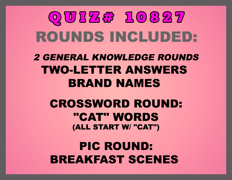 Included in this packet:
Two-Letter Answers
Brand Names
Crossword Round:
"CAT" Words (all start w/ "CAT")
Pic Round:
Breakfast Scenes
All past quizzes also include two General Knowledge rounds