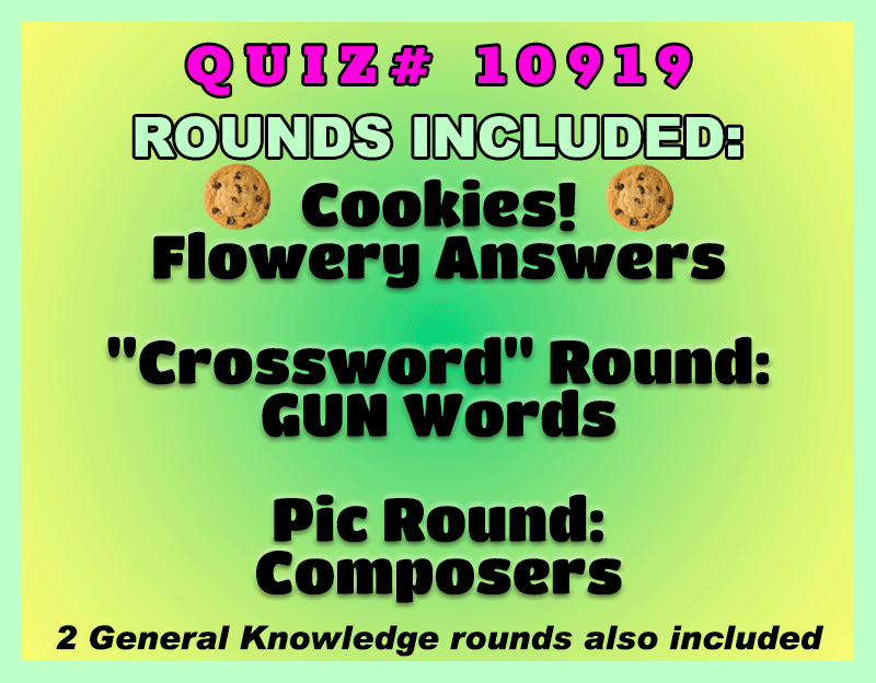 green gradient gif with text: Categories Included:          
Cookies!   
Flowery Answers      
"Crossword" Round:
GUN Words           
Pic Round:
Composers (Name the person)