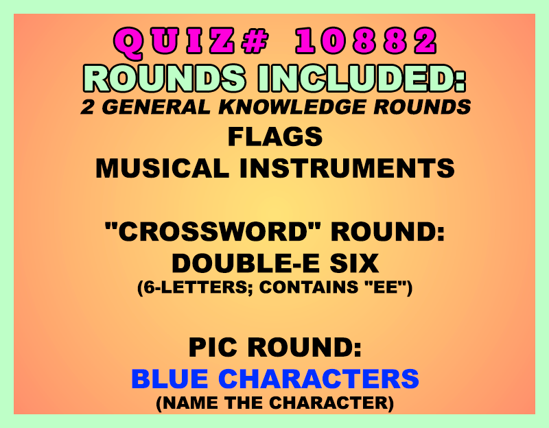 Included in this packet:
Flags
Musical Instruments
"Crossword" Round:
Double-E Six (6-letters; contains "EE")
Pic Round:
Blue Characters (Name the character)
All past quizzes also include two General Knowledge rounds
Three sets of Tie Breaker questions are included as well; see the Forms folder