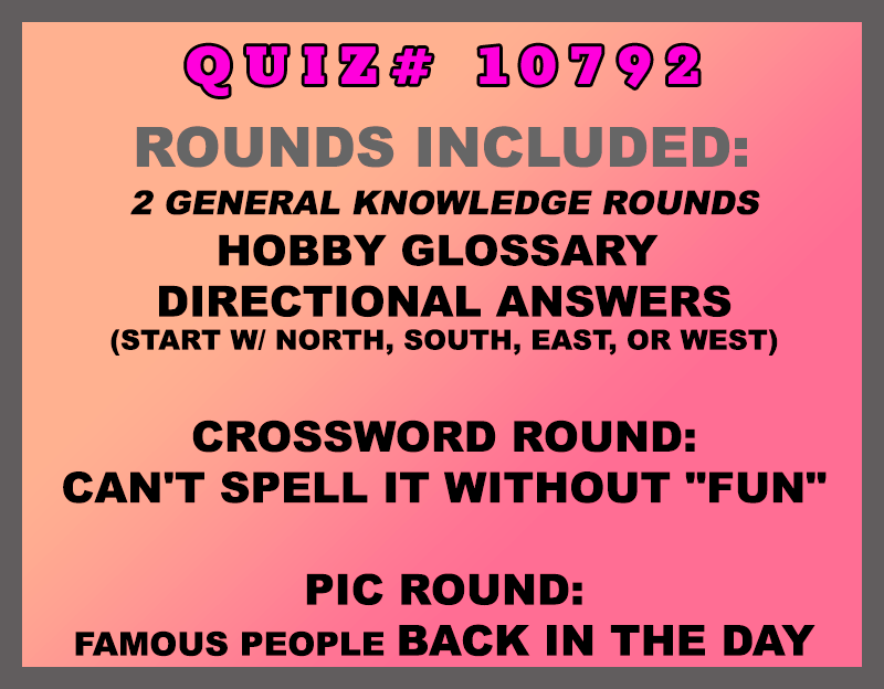 Included in this packet: Hobby Glossary  Directional Answers (start w/ north, south, east, or west) Crossword Round: Can't Spell It Without "Fun" Pic Round: Famous People Back in the Day  All past quizzes also include two General Knowledge rounds
