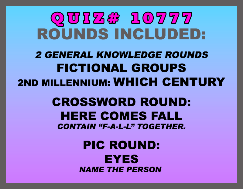 Included in this packet: Fictional Groups, 2nd Millennium: Which Century, Crossword Round: Here Comes FALL (All contain "F-A-L-L" together.) Pic Round: Eyes (Name the person.) All past quizzes also include two General Knowledge rounds