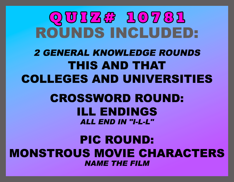 Included in this packet: This and That  Colleges and Universities  🔠 Crossword Round: Ill Endings All end in "I-L-L" 🖼 Pic Round: Monstrous Movie Characters Name the film