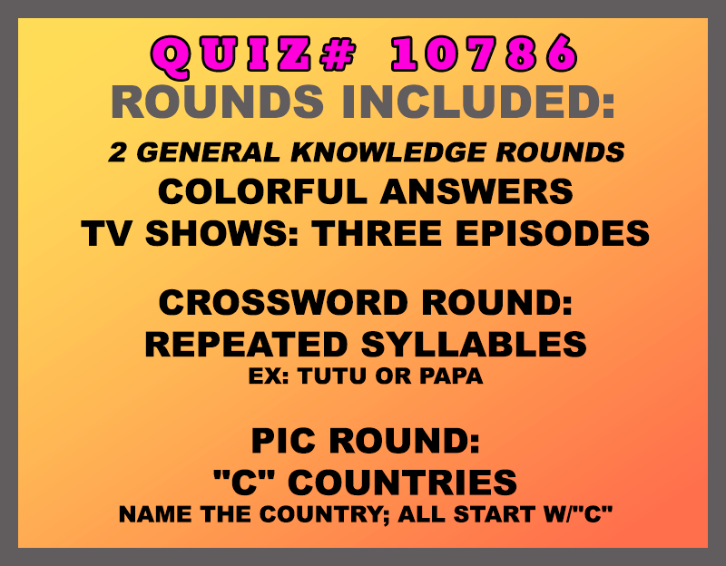 Included in this packet: Colorful Answers TV Shows: Three Episodes Crossword Round: Repeated Syllables Ex: tutu or papa. Pic Round: "C" Countries Name the country; all start w/"C" (All past quizzes also include two General Knowledge rounds)