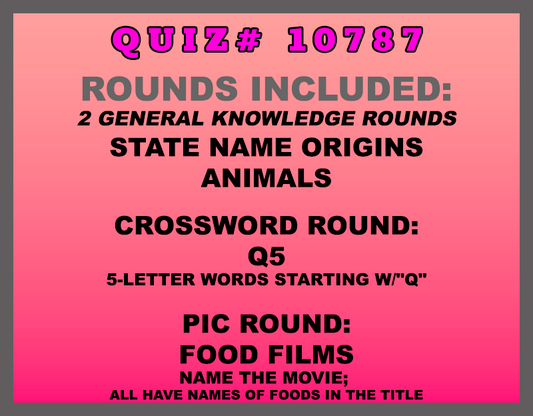 Included in this packet: State Name Origins Animals Crossword Round: Q5 5-letter words starting w/"Q" Pic Round: Food Films Name the movie; all have names of foods in the title All past quizzes also include two General Knowledge rounds