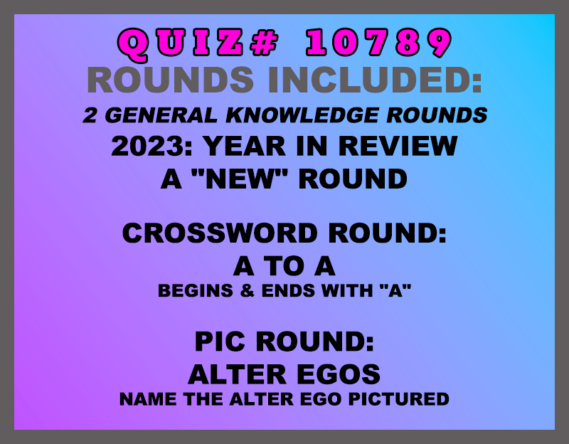 2023: Year in Review A "New" Round Crossword Round: A to A begins & ends with "A" Pic Round: Alter Egos name the alter ego pictured