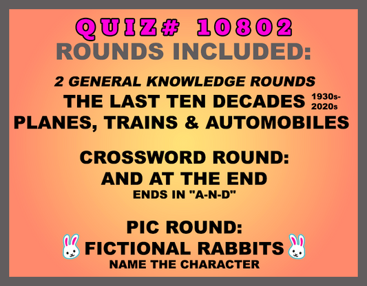 Included in this packet:  The Last Ten Decades (1930s-2020s)  Planes, Trains and Automobiles  Crossword Round: And at the End Ends in "A-N-D" Pic Round: Fictional Rabbits Name the character  All past quizzes also include two General Knowledge rounds