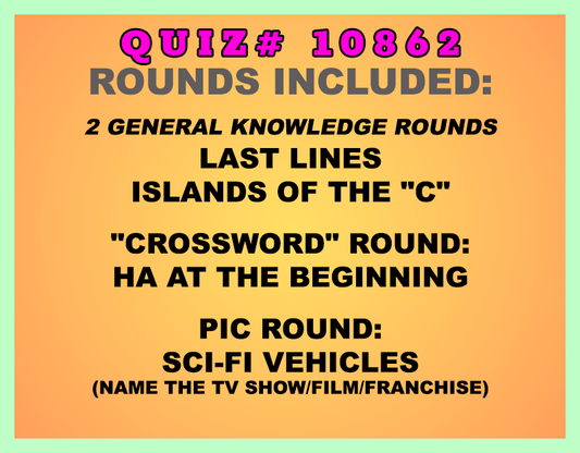 Included in this packet:
Last Lines
Islands of the "C"
"Crossword" Round:
HA at the Beginning
Pic Round:
Sci-Fi Vehicles (Name the TV show/film/franchise)
All past quizzes also include two General Knowledge rounds