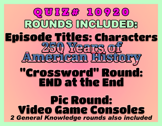 colorful image with text Quiz# 10920: Rounds include Episode Titles: Characters, 250 Years of American History, 'Crossword' Round: END at the End, Pic Round: Video Game Consoles, plus 2 General Knowledge rounds.